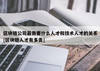 区块链公司最需要什么人才和技术人才的关系[区块链人才有多贵]