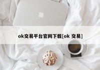 ok交易平台官网下载[ok 交易]