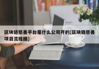 区块链慈善平台是什么公司开的[区块链慈善项目流程图]