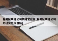 有关区块链公司的经营范围[有关区块链公司的经营范围包括]