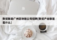 数贸联盟广州区块链公司招聘[数贸产业联盟是什么]