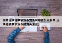 国内区块链数字货币龙头有哪些公司股票[区块链和数字货币的龙头企业]