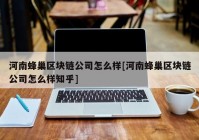 河南蜂巢区块链公司怎么样[河南蜂巢区块链公司怎么样知乎]