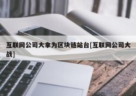 互联网公司大拿为区块链站台[互联网公司大战]