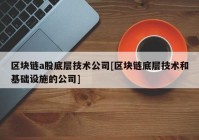 区块链a股底层技术公司[区块链底层技术和基础设施的公司]