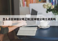 怎么去区块链公司上班[区块链公司工资高吗]