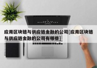 应用区块链与供应链金融的公司[应用区块链与供应链金融的公司有哪些]