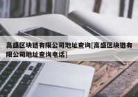 高盛区块链有限公司地址查询[高盛区块链有限公司地址查询电话]