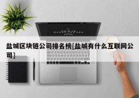 盐城区块链公司排名榜[盐城有什么互联网公司]