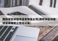 西班牙区块链项目有哪些公司[西班牙区块链项目有哪些公司可以做]