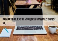 做区块链的上市的公司[做区块链的上市的公司]